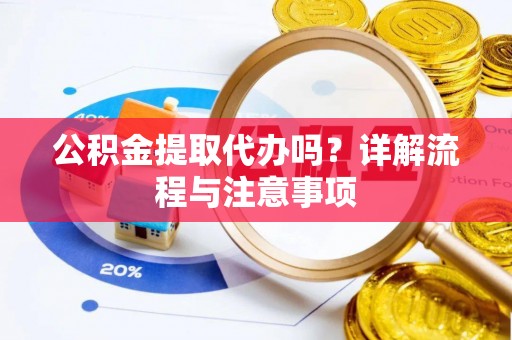 费县公积金提取代办吗？详解流程与注意事项