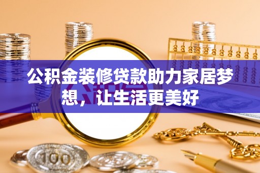 费县公积金装修贷款助力家居梦想，让生活更美好