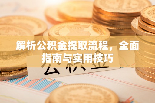 费县解析公积金提取流程，全面指南与实用技巧