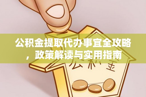 费县公积金提取代办事宜全攻略，政策解读与实用指南