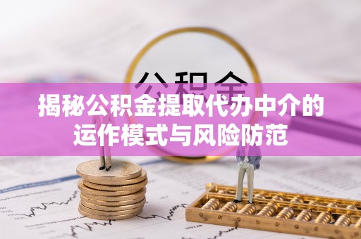 费县揭秘公积金提取代办中介的运作模式与风险防范