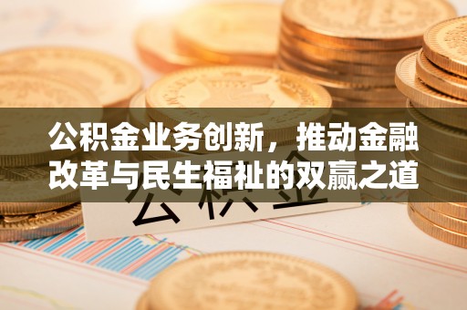 费县公积金业务创新，推动金融改革与民生福祉的双赢之道