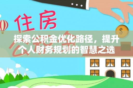 费县探索公积金优化路径，提升个人财务规划的智慧之选