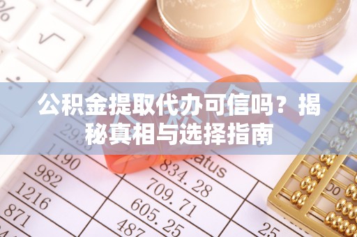 费县公积金提取代办可信吗？揭秘真相与选择指南