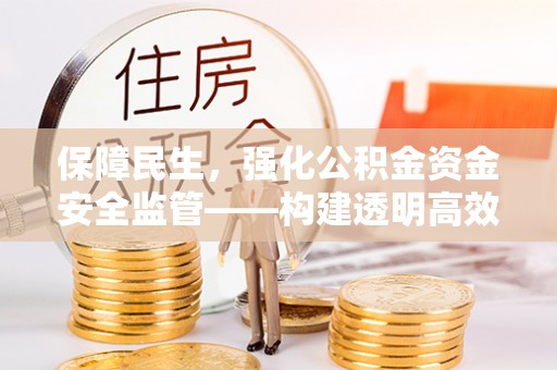 费县保障民生，强化公积金资金安全监管——构建透明高效的管理体系