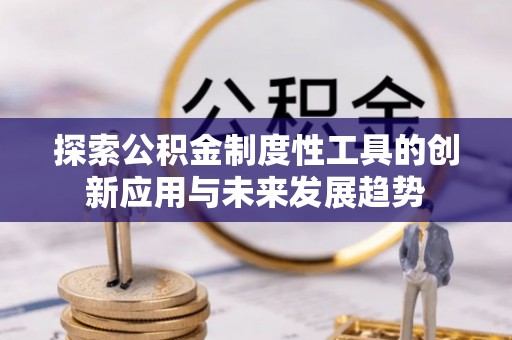 费县探索公积金制度性工具的创新应用与未来发展趋势