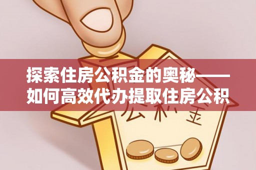 费县探索住房公积金的奥秘——如何高效代办提取住房公积金