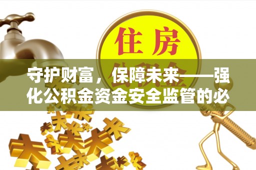 费县守护财富，保障未来——强化公积金资金安全监管的必要性