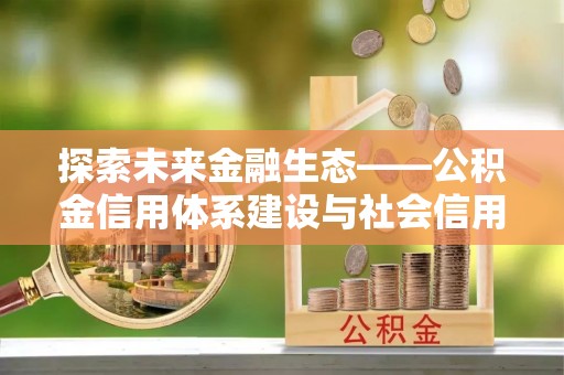 费县探索未来金融生态——公积金信用体系建设与社会信用体系的深度融合