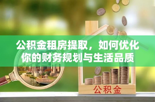 费县公积金租房提取，如何优化你的财务规划与生活品质