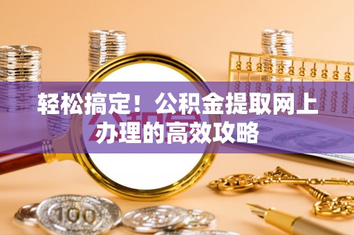 费县轻松搞定！公积金提取网上办理的高效攻略