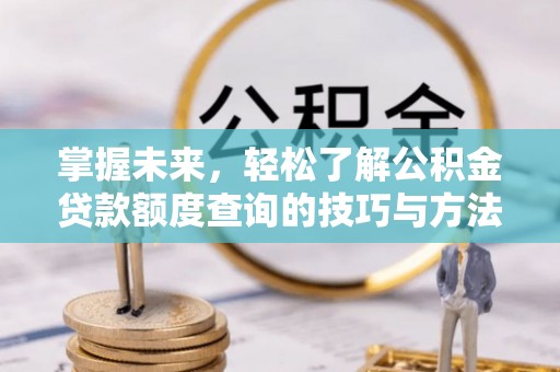 费县掌握未来，轻松了解公积金贷款额度查询的技巧与方法