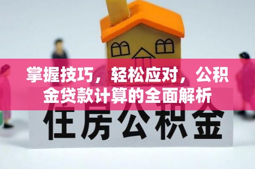 费县掌握技巧，轻松应对，公积金贷款计算的全面解析