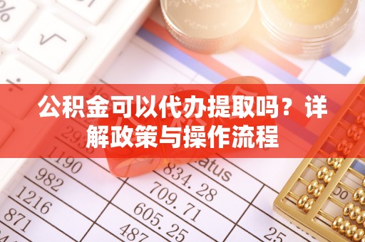费县公积金可以代办提取吗？详解政策与操作流程