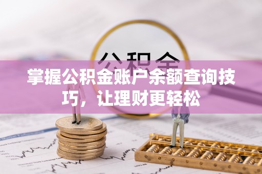 费县掌握公积金账户余额查询技巧，让理财更轻松