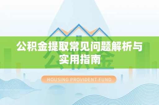 费县公积金提取常见问题解析与实用指南