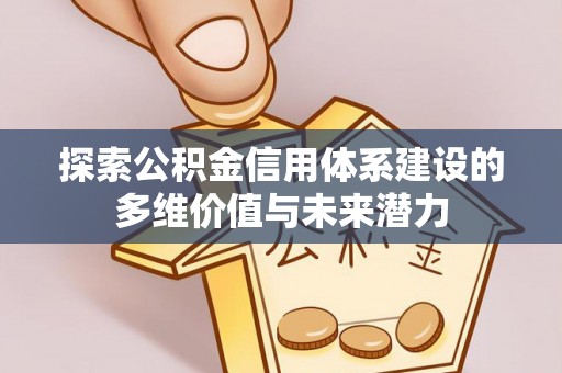 费县探索公积金信用体系建设的多维价值与未来潜力