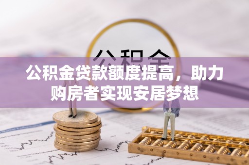 费县公积金贷款额度提高，助力购房者实现安居梦想