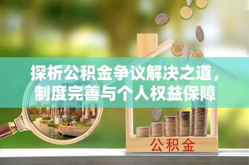 费县探析公积金争议解决之道，制度完善与个人权益保障