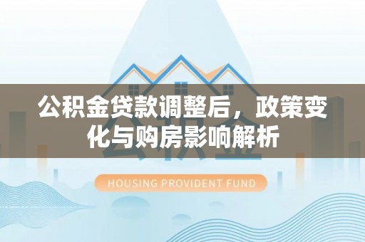 费县公积金贷款调整后，政策变化与购房影响解析