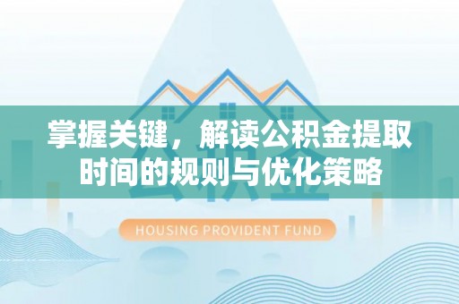费县掌握关键，解读公积金提取时间的规则与优化策略