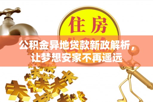 费县公积金异地贷款新政解析，让梦想安家不再遥远