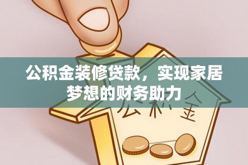 费县公积金装修贷款，实现家居梦想的财务助力