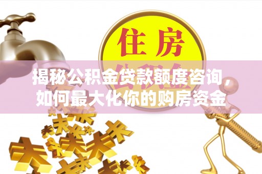费县揭秘公积金贷款额度咨询，如何最大化你的购房资金