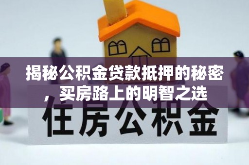 费县揭秘公积金贷款抵押的秘密，买房路上的明智之选