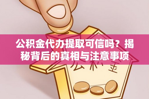 费县公积金代办提取可信吗？揭秘背后的真相与注意事项