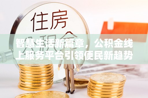 费县智慧生活新篇章，公积金线上服务平台引领便民新趋势