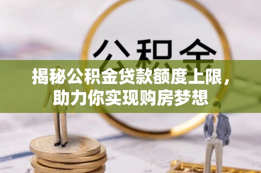 费县揭秘公积金贷款额度上限，助力你实现购房梦想