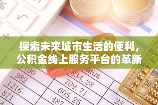 费县探索未来城市生活的便利，公积金线上服务平台的革新与机遇