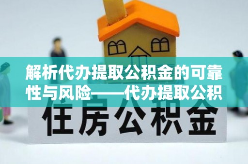 费县解析代办提取公积金的可靠性与风险——代办提取公积金靠谱吗