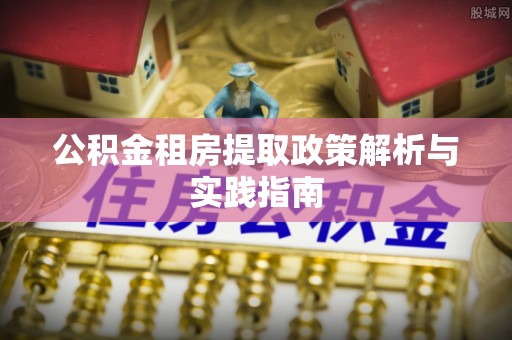 费县公积金租房提取政策解析与实践指南