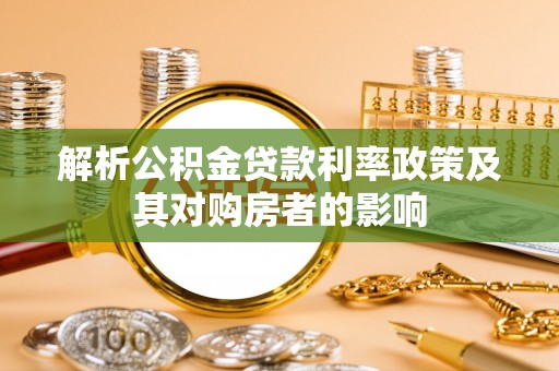 费县解析公积金贷款利率政策及其对购房者的影响