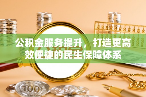 费县公积金服务提升，打造更高效便捷的民生保障体系