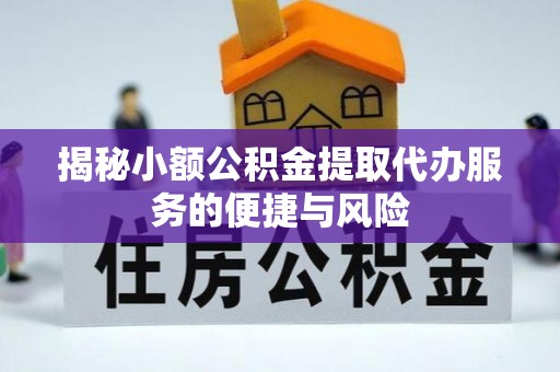 费县揭秘小额公积金提取代办服务的便捷与风险