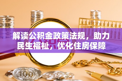 费县解读公积金政策法规，助力民生福祉，优化住房保障