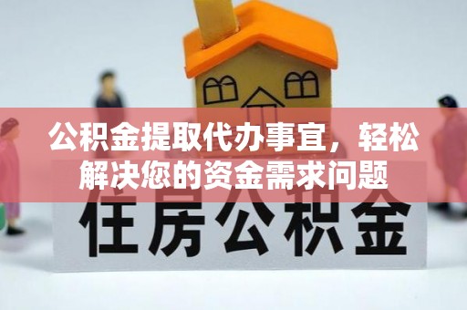 费县公积金提取代办事宜，轻松解决您的资金需求问题