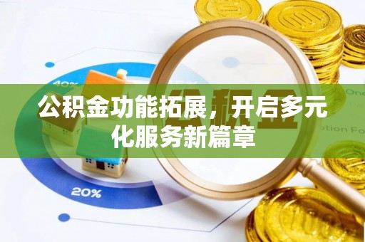 费县公积金功能拓展，开启多元化服务新篇章