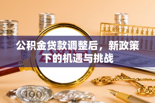 费县公积金贷款调整后，新政策下的机遇与挑战