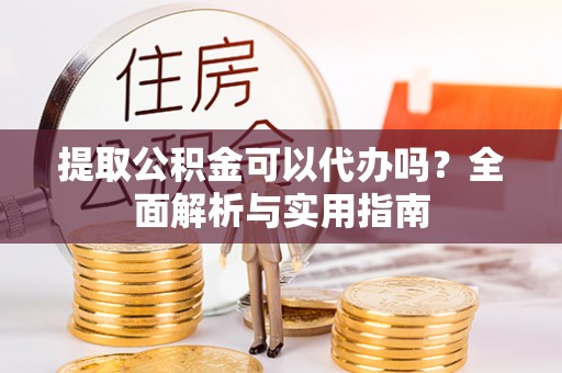 费县提取公积金可以代办吗？全面解析与实用指南