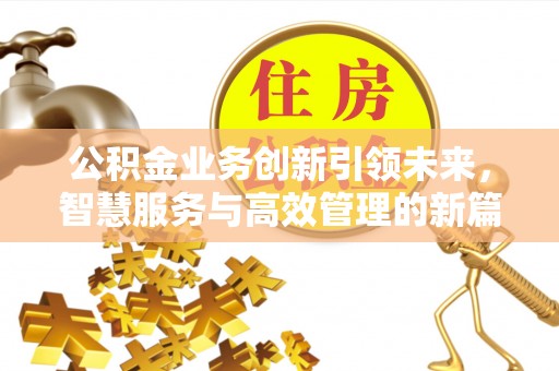 费县公积金业务创新引领未来，智慧服务与高效管理的新篇章