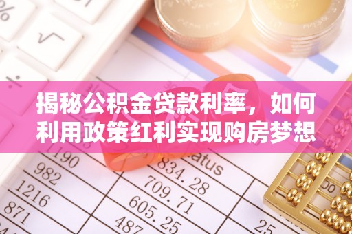 费县揭秘公积金贷款利率，如何利用政策红利实现购房梦想？