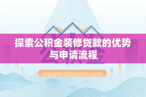 费县探索公积金装修贷款的优势与申请流程