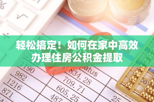 费县轻松搞定！如何在家中高效办理住房公积金提取