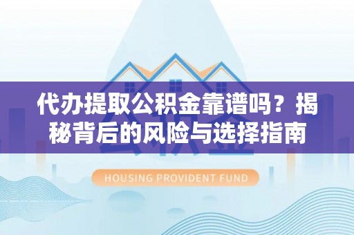 费县代办提取公积金靠谱吗？揭秘背后的风险与选择指南