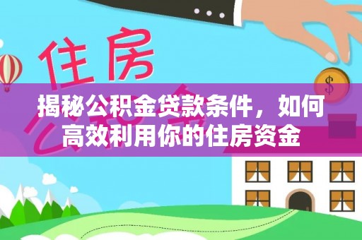 费县揭秘公积金贷款条件，如何高效利用你的住房资金