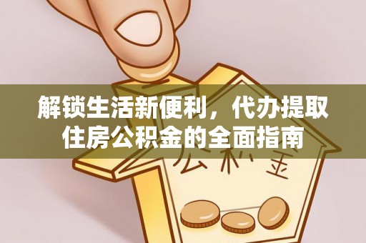 费县解锁生活新便利，代办提取住房公积金的全面指南
